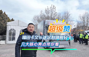 超级赞！福田卡文乐途定制旗舰轻卡，几大核心亮点带你看～