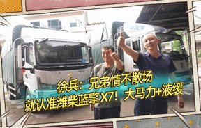 徐兵：兄弟情不散场，就认准潍柴蓝擎X7！大马力+液缓～